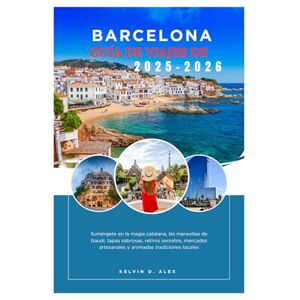 Alex, Kelvin O. GUÍA DE VIAJES DE BARCELONA 2025-2026: Sumérgete en la magia catalana, las maravillas de Gaudí, tapas sabrosas, retiros secretos, mercados artesanales y animadas tradiciones locales Alex, Kelvin O. GUÍA DE VIAJES DE BARCELONA 2025-2026: Sumérgete en la magia catalana, las maravillas de Gaudí, tapas sabrosas, retiros secretos, mercados artesanales y animadas tradiciones locales
