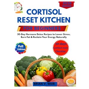 V. Weir, Brian CORTISOL RESET KITCHEN FOR BEGINNERS: 30-Day Hormone Detox Recipes to Lower Stress, Burn Fat & Reclaim Your Energy Naturally V. Weir, Brian CORTISOL RESET KITCHEN FOR BEGINNERS: 30-Day Hormone Detox Recipes to Lower Stress, Burn Fat & Reclaim Your Energy Naturally