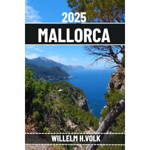 VOLK, WILLELM H. MALLORCA REISEFÜHRER: Entdecken Sie Mallorcas Top-Attraktionen, versteckte Juwelen, Outdoor-Aktivitäten, Kultur und lokale Geheimnisse für abenteuerlustige Solo-Entdecker VOLK, WILLELM H. MALLORCA REISEFÜHRER: Entdecken Sie Mallorcas Top-Attraktionen, versteckte Juwelen, Outdoor-Aktivitäten, Kultur und lokale Geheimnisse für abenteuerlustige Solo-Entdecker