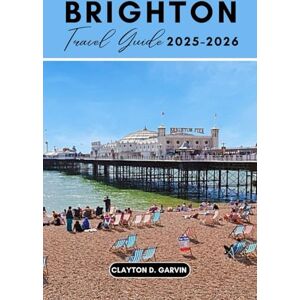 Garvin, Clayton D. Brighton Travel Guide 2025-2026: Discover England’s Seaside Gem with Practical Itineraries, Budget Tips, Family Activities & Day Trips Garvin, Clayton D. Brighton Travel Guide 2025-2026: Discover England’s Seaside Gem with Practical Itineraries, Budget Tips, Family Activities & Day Trips