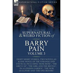 Pain, Barry The Collected Supernatural and Weird Fiction of Barry Pain-Volume 3: Eight Short Stories, Two Novellas & One Novel of the Strange and Unusual ... 'The New Gulliver' and 'The One Before' Pain, Barry The Collected Supernatural and Weird Fiction of Barry Pain-Volume 3: Eight Short Stories, Two Novellas & One Novel of the Strange and Unusual ... 'The New Gulliver' and 'The One Before'