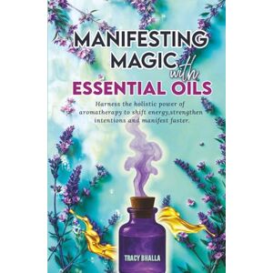 BHALLA, TRACY Manifesting Magic with Essential Oils: Harness the Holistic Power of Aromatherapy to Shift Energy, Strengthen Intentions and Manifest Faster BHALLA, TRACY Manifesting Magic with Essential Oils: Harness the Holistic Power of Aromatherapy to Shift Energy, Strengthen Intentions and Manifest Faster
