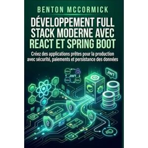 McCormick, Benton Développement Full Stack moderne avec React et Spring Boot: Créez des applications prêtes pour la production avec sécurité, paiements et persistance des données McCormick, Benton Développement Full Stack moderne avec React et Spring Boot: Créez des applications prêtes pour la production avec sécurité, paiements et persistance des données