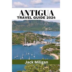 Miligan, Jack ANTIGUA TRAVEL GUIDE 2024: The Complete Handbook to Exploring Antigua's Beautiful Sights, History, Food, and Culture. Miligan, Jack ANTIGUA TRAVEL GUIDE 2024: The Complete Handbook to Exploring Antigua's Beautiful Sights, History, Food, and Culture.