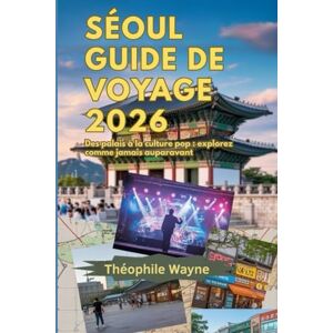 Wayne, Theophile Guide de voyage de Séoul 2026: Des palais à la culture pop : explorez Séoul comme jamais auparavant Wayne, Theophile Guide de voyage de Séoul 2026: Des palais à la culture pop : explorez Séoul comme jamais auparavant