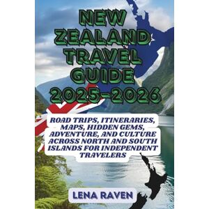 RAVEN, LENA NEW ZEALAND TRAVEL GUIDE 2025–2026: Road Trips, Itineraries, Maps, Hidden Gems, Adventure, and Culture Across North and South Islands for Independent Travelers RAVEN, LENA NEW ZEALAND TRAVEL GUIDE 2025–2026: Road Trips, Itineraries, Maps, Hidden Gems, Adventure, and Culture Across North and South Islands for Independent Travelers