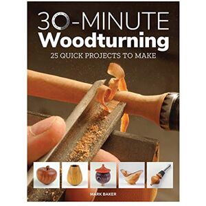 Mark Baker 30-Minute Woodturning: 25 Quick Projects to Make Mark Baker 30-Minute Woodturning: 25 Quick Projects to Make