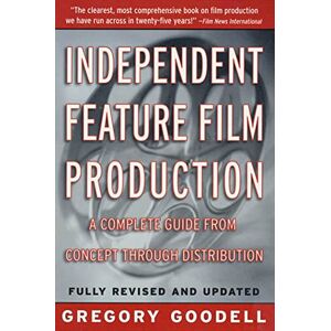 Goodell, Gregory Independent Feature Film Production: A Complete Guide from Concept Through Distribution Goodell, Gregory Independent Feature Film Production: A Complete Guide from Concept Through Distribution