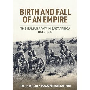 Riccio, Ralph Birth and Fall of an Empire: The Italian Army in East Africa 1935-1941 Riccio, Ralph Birth and Fall of an Empire: The Italian Army in East Africa 1935-1941