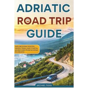 Tiggs, Michael Adriatic Road Trip Guide: Explore Scenic Routes, Hidden Trails, and Coastal Adventures from Slovenia to Croatia (Universal Luxury Travel Guides) Tiggs, Michael Adriatic Road Trip Guide: Explore Scenic Routes, Hidden Trails, and Coastal Adventures from Slovenia to Croatia (Universal Luxury Travel Guides)