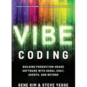 Kim, Gene Vibe Coding: Building Production-Grade Software With GenAI, Chat, Agents, and Beyond Kim, Gene Vibe Coding: Building Production-Grade Software With GenAI, Chat, Agents, and Beyond