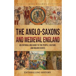 Wellman, Billy The Anglo-Saxons and Medieval England: An Enthralling Guide to the People, Culture, and Major Events Wellman, Billy The Anglo-Saxons and Medieval England: An Enthralling Guide to the People, Culture, and Major Events