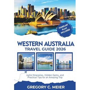 Meier, Gregory C Western Australia Travel Guide 2026: Joyful Itineraries, Hidden Gems, and Practical Tips for an Amazing Trip Meier, Gregory C Western Australia Travel Guide 2026: Joyful Itineraries, Hidden Gems, and Practical Tips for an Amazing Trip