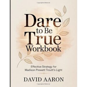 Aaron, David Dare to be True Workbook: Effective Strategy for Madison Prewett Troutt's Light Aaron, David Dare to be True Workbook: Effective Strategy for Madison Prewett Troutt's Light