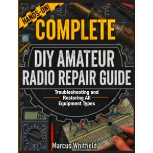 Whitfield, Marcus Complete DIY Amateur Radio Repair Guide: Troubleshooting and Restoring All Equipment Types (The Essential Skills Library) Whitfield, Marcus Complete DIY Amateur Radio Repair Guide: Troubleshooting and Restoring All Equipment Types (The Essential Skills Library)