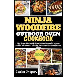 Gregory, Janice Ninja Woodfire Outdoor Oven Cookbook 2025: Effortless and Flavorful Ninja Woodfire Recipes for Outdoor Cooking Adventures: Perfect for Baking, Smoking, Roasting, and Grilling Gregory, Janice Ninja Woodfire Outdoor Oven Cookbook 2025: Effortless and Flavorful Ninja Woodfire Recipes for Outdoor Cooking Adventures: Perfect for Baking, Smoking, Roasting, and Grilling