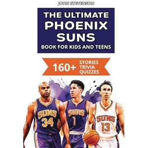 Stevenson, John The Ultimate Phoenix Suns Book For Kids And Teens: 160+ Fun, Surprising, And Educational Stories And Trivia Quizzes About Players And History (NBA Basketball Books For Kids And Teens) Stevenson, John The Ultimate Phoenix Suns Book For Kids And Teens: 160+ Fun, Surprising, And Educational Stories And Trivia Quizzes About Players And History (NBA Basketball Books For Kids And Teens)