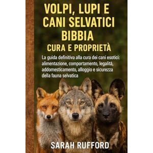 RUFFORD, SARAH VOLPI, LUPI E CANI SELVATICI BIBBIA CURA E PROPRIETÀ: La guida definitiva alla cura dei cani esotici: alimentazione, comportamento, legalità, ... alloggio e sicurezza della fauna selvatica RUFFORD, SARAH VOLPI, LUPI E CANI SELVATICI BIBBIA CURA E PROPRIETÀ: La guida definitiva alla cura dei cani esotici: alimentazione, comportamento, legalità, ... alloggio e sicurezza della fauna selvatica