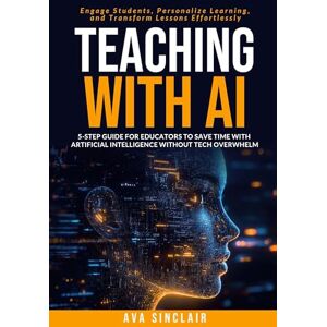 Sinclair, Ava Teaching with AI: 5-Step Guide for Educators to Save Time with Artificial Intelligence Without Tech Overwhelm-Engage Students, Personalize Learning, and Transform Lessons Effortlessly Sinclair, Ava Teaching with AI: 5-Step Guide for Educators to Save Time with Artificial Intelligence Without Tech Overwhelm-Engage Students, Personalize Learning, and Transform Lessons Effortlessly