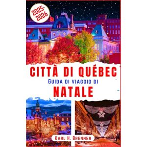Brenner, Karl H. Città di Québec Guida di Viaggio di Natale 2025-2026: Esplora il fascino della città vecchia di Quebec, i mercatini di Natale innevati e l'allegria ... attrazioni imperdibili (ITALIAN GUIDE SERIES) Brenner, Karl H. Città di Québec Guida di Viaggio di Natale 2025-2026: Esplora il fascino della città vecchia di Quebec, i mercatini di Natale innevati e l'allegria ... attrazioni imperdibili (ITALIAN GUIDE SERIES)