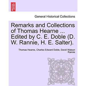 Hearne, Thomas Remarks and Collections of Thomas Hearne ... Edited by C. E. Doble (D. W. Rannie, H. E. Salter). Hearne, Thomas Remarks and Collections of Thomas Hearne ... Edited by C. E. Doble (D. W. Rannie, H. E. Salter).