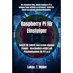 Weber Raspberry Pi für Einsteiger: Schritt für Schritt zum ersten eigenen Projekt – Verständlich erklärt mit Praxisbeispielen für Pi 4 & 5 Weber Raspberry Pi für Einsteiger: Schritt für Schritt zum ersten eigenen Projekt – Verständlich erklärt mit Praxisbeispielen für Pi 4 & 5