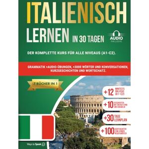 to Speak, Ways ITALIENISCH LERNEN IN 30 TAGEN: 7 Bücher in 1: Der komplette Kurs für alle Niveaus (A1-C2). Grammatik +Audio-Übungen, +3000 Wörter und Konversationen, Kurzgeschichten und Wortschatz. to Speak, Ways ITALIENISCH LERNEN IN 30 TAGEN: 7 Bücher in 1: Der komplette Kurs für alle Niveaus (A1-C2). Grammatik +Audio-Übungen, +3000 Wörter und Konversationen, Kurzgeschichten und Wortschatz.