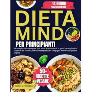 PETERSON, HARRY S. Dieta MIND Per Principianti: 60 semplici ricette vegane e un piano alimentare di 14 giorni per migliorare la salute del cervello, abbassare la pressione sanguigna e favorire la perdita di peso PETERSON, HARRY S. Dieta MIND Per Principianti: 60 semplici ricette vegane e un piano alimentare di 14 giorni per migliorare la salute del cervello, abbassare la pressione sanguigna e favorire la perdita di peso