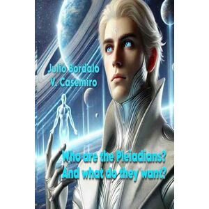Bordalo V. Casemiro, Julio Who are the Pleiadians?: And what do they want? Bordalo V. Casemiro, Julio Who are the Pleiadians?: And what do they want?