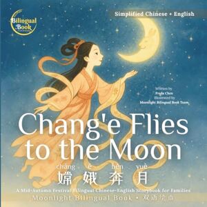 Chen, Freda Chang'e Flies to the Moon: A Mid-Autumn Festival Bilingual Chinese-English Storybook for Families (Moonlight Bilingual Stories|月光双语故事书系列) Chen, Freda Chang'e Flies to the Moon: A Mid-Autumn Festival Bilingual Chinese-English Storybook for Families (Moonlight Bilingual Stories|月光双语故事书系列)