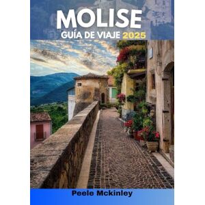 McKinley, Peele MOLISE GUÍA DE VIAJE 2025: La aventura te llama: explora los secretos mejor guardados de Italia. McKinley, Peele MOLISE GUÍA DE VIAJE 2025: La aventura te llama: explora los secretos mejor guardados de Italia.
