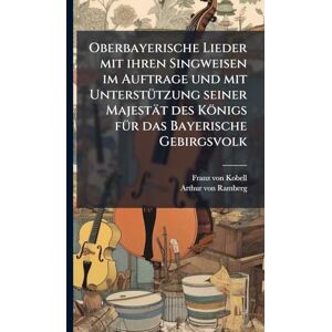 Kobell, Franz Von Oberbayerische Lieder mit ihren Singweisen im Auftrage und mit UnterstÃ1/4tzung seiner Majestät des Königs fÃ1/4r das Bayerische Gebirgsvolk Kobell, Franz Von Oberbayerische Lieder mit ihren Singweisen im Auftrage und mit UnterstÃ1/4tzung seiner Majestät des Königs fÃ1/4r das Bayerische Gebirgsvolk