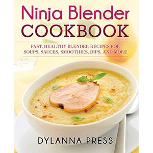 Press, Dylanna Ninja Blender Cookbook: Fast, Healthy Blender Recipes for Soups, Sauces, Smoothies, Dips, and More Press, Dylanna Ninja Blender Cookbook: Fast, Healthy Blender Recipes for Soups, Sauces, Smoothies, Dips, and More