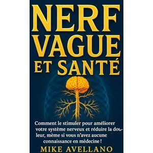 Avellano, Mike NERF VAGUS ET SANTÉ: Comment le stimuler pour améliorer votre système nerveux et réduire la douleur, même si vous n'avez aucune connaissance en médecine !: 4 Avellano, Mike NERF VAGUS ET SANTÉ: Comment le stimuler pour améliorer votre système nerveux et réduire la douleur, même si vous n'avez aucune connaissance en médecine !: 4
