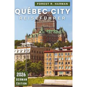 Harman, Forest R. QUÉBEC CITY REISEFÜHRER 2026: Lokale Tipps, versteckte Schätze, Essen, Festivals, Routen und Outdoor-Abenteuer für jede Jahreszeit (Reiseführer mit lokalem Insiderwissen) Harman, Forest R. QUÉBEC CITY REISEFÜHRER 2026: Lokale Tipps, versteckte Schätze, Essen, Festivals, Routen und Outdoor-Abenteuer für jede Jahreszeit (Reiseführer mit lokalem Insiderwissen)