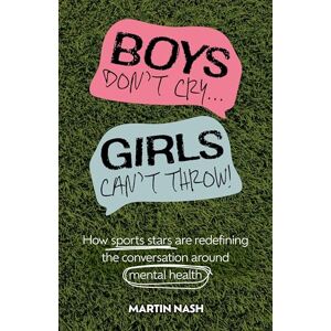 Nash, Martin Boys Don't Cry, Girls Can't Throw: How Sports Stars Are Redefining the Conversation Around Mental Health Nash, Martin Boys Don't Cry, Girls Can't Throw: How Sports Stars Are Redefining the Conversation Around Mental Health