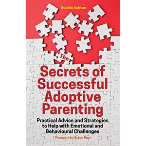 Ashton The Secrets of Successful Adoptive Parenting: Practical Advice and Strategies to Help with Emotional and Behavioural Challenges Ashton The Secrets of Successful Adoptive Parenting: Practical Advice and Strategies to Help with Emotional and Behavioural Challenges