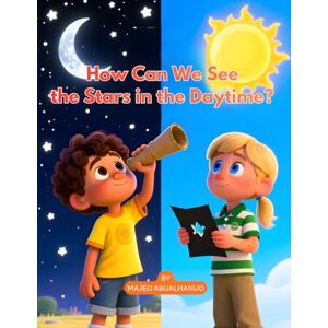 ABUALHANUD, MAJED How Can We See the Stars in the Daytime?: A Hands-On Science Adventure About Light, Vision, and the Hidden Sky (Innovation and Space for Young People Stories and Activities) ABUALHANUD, MAJED How Can We See the Stars in the Daytime?: A Hands-On Science Adventure About Light, Vision, and the Hidden Sky (Innovation and Space for Young People Stories and Activities)