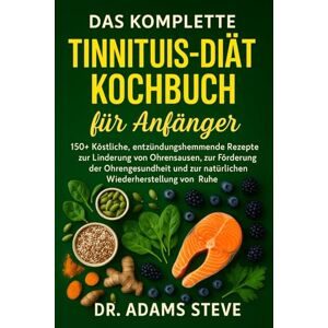 STEVE, DR. ADAMS Das Komplette Tinnitus-Diät Kochbuch Für Anfänger: 150+ Köstliche, entzündungshemmende Rezepte zur Linderung von Ohrensausen, zur Förderung der ... zur natürlichen Wiederherstellung von Ruhe STEVE, DR. ADAMS Das Komplette Tinnitus-Diät Kochbuch Für Anfänger: 150+ Köstliche, entzündungshemmende Rezepte zur Linderung von Ohrensausen, zur Förderung der ... zur natürlichen Wiederherstellung von Ruhe