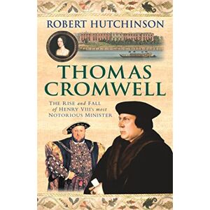 Hutchinson, Robert Thomas Cromwell: The Rise And Fall Of Henry VIII's Most Notorious Minister Hutchinson, Robert Thomas Cromwell: The Rise And Fall Of Henry VIII's Most Notorious Minister