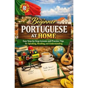 Rhea, Alexander Beginner Portuguese at Home: Easy Step-by-Step Lessons and Practice Tips for Speaking, Reading, and Understanding Rhea, Alexander Beginner Portuguese at Home: Easy Step-by-Step Lessons and Practice Tips for Speaking, Reading, and Understanding