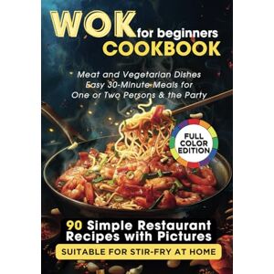Jo, Aileen WOK Cookbook for Beginners: 90 Simple Restaurant Recipes with Pictures Suitable for Stir-Fry at Home. Meat and Vegetarian Dishes, Easy 30-Minute Meals for One or Two Persons & the Party Jo, Aileen WOK Cookbook for Beginners: 90 Simple Restaurant Recipes with Pictures Suitable for Stir-Fry at Home. Meat and Vegetarian Dishes, Easy 30-Minute Meals for One or Two Persons & the Party