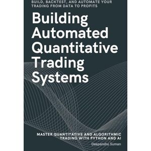 Suman, Deepanshu Building Automated Quantitative Trading Systems: From Basics to Advanced Algorithmic and Quantitative Trading with Python, AI Strategies, Backtesting, and Full Automation Suman, Deepanshu Building Automated Quantitative Trading Systems: From Basics to Advanced Algorithmic and Quantitative Trading with Python, AI Strategies, Backtesting, and Full Automation