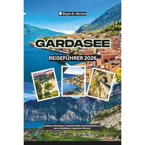 Herrera, Bryon D. Gardasee Reiseführer 2026: Schlösser, Weinberge, versteckte Dörfer und Schönheiten am See in Norditaliens magischem Reiseziel Herrera, Bryon D. Gardasee Reiseführer 2026: Schlösser, Weinberge, versteckte Dörfer und Schönheiten am See in Norditaliens magischem Reiseziel