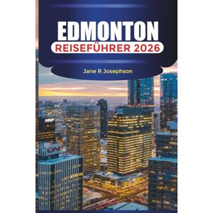 Josephson, Jane R EDMONTON Reiseführer 2026: Entdecken Sie Albertas Hauptstadt durch ihre Festivals, die kulinarische Szene und die Abenteuer im River Valley Josephson, Jane R EDMONTON Reiseführer 2026: Entdecken Sie Albertas Hauptstadt durch ihre Festivals, die kulinarische Szene und die Abenteuer im River Valley
