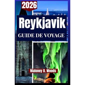 Woods, Maloney B. REYKJAVIK GUIDE DE VOYAGE 2026: Guide du voyageur vie citadine, sources thermales, itinéraire et chasse aux aurores boréales Woods, Maloney B. REYKJAVIK GUIDE DE VOYAGE 2026: Guide du voyageur vie citadine, sources thermales, itinéraire et chasse aux aurores boréales
