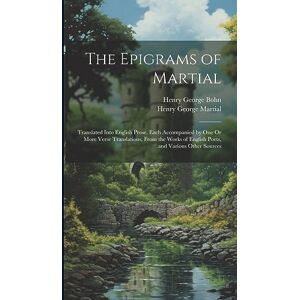 Bohn, Henry George The Epigrams of Martial: Translated Into English Prose. Each Accompanied by One Or More Verse Translations, from the Works of English Poets, and Various Other Sources Bohn, Henry George The Epigrams of Martial: Translated Into English Prose. Each Accompanied by One Or More Verse Translations, from the Works of English Poets, and Various Other Sources