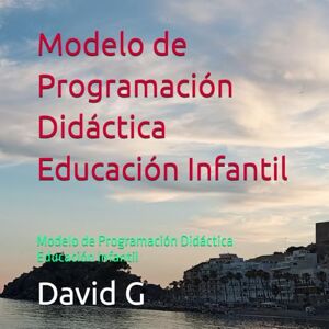 G, David Modelo de Programación Didáctica Educación Infantil: Modelo de Programación Didáctica Educación Infantil G, David Modelo de Programación Didáctica Educación Infantil: Modelo de Programación Didáctica Educación Infantil