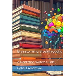 Dreadmyre, Celiel Brainstorming Breakthroughs: A Nonfiction Writers Guide Dreadmyre, Celiel Brainstorming Breakthroughs: A Nonfiction Writers Guide