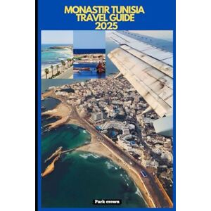 Crown MONASTIR TUNISIA TRAVEL GUIDE 2025 (YOUR TRAVEL ROAD MAP TO YOUR DESTINATION AROUND THE CONTINETS) Crown MONASTIR TUNISIA TRAVEL GUIDE 2025 (YOUR TRAVEL ROAD MAP TO YOUR DESTINATION AROUND THE CONTINETS)